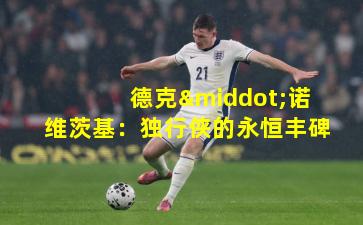 德克·诺维茨基：独行侠的永恒丰碑