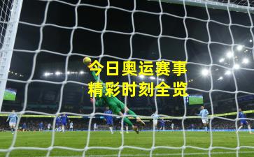 今日奥运赛事精彩时刻全览