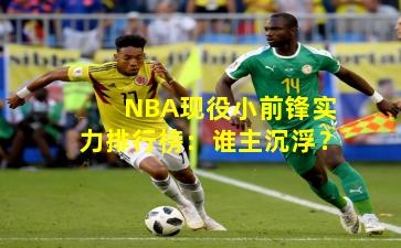 NBA现役小前锋实力排行榜：谁主沉浮？