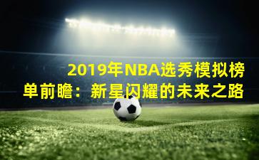 2019年NBA选秀模拟榜单前瞻：新星闪耀的未来之路