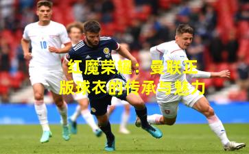 红魔荣耀：曼联正版球衣的传承与魅力