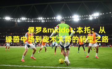 保罗·本托：从绿茵中场到战术大师的转型之路