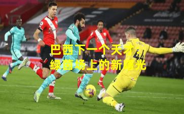 巴西下一个天才：绿茵场上的新曙光