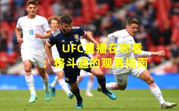 UFC直播在哪看：格斗迷的观赛指南