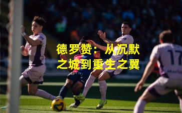 德罗赞：从沉默之城到重生之翼