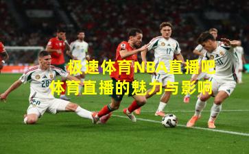 极速体育NBA直播吧体育直播的魅力与影响