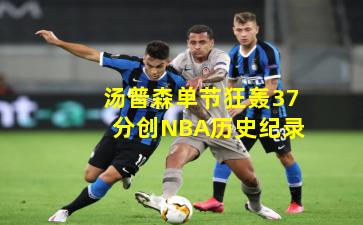 汤普森单节狂轰37分创NBA历史纪录