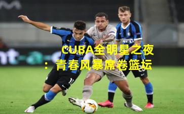CUBA全明星之夜：青春风暴席卷篮坛